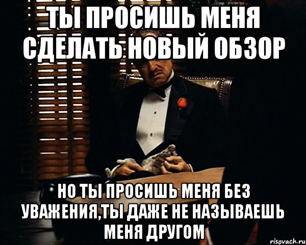 ты просишь меня сделать новый обзор но ты просишь меня без уважения,ты даже не называешь меня другом, Мем Дон Вито Корлеоне