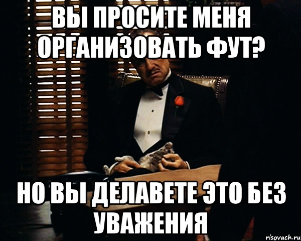 вы просите меня организовать фут? но вы делавете это без уважения, Мем Дон Вито Корлеоне