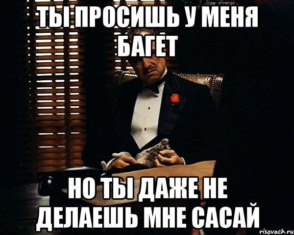 ты просишь у меня багет но ты даже не делаешь мне сасай, Мем Дон Вито Корлеоне