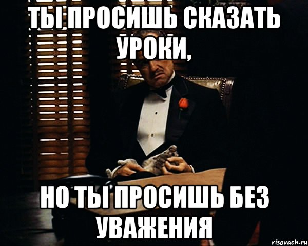 ты просишь сказать уроки, но ты просишь без уважения, Мем Дон Вито Корлеоне