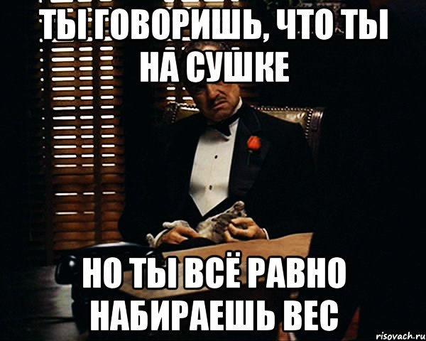 ты говоришь, что ты на сушке но ты всё равно набираешь вес, Мем Дон Вито Корлеоне