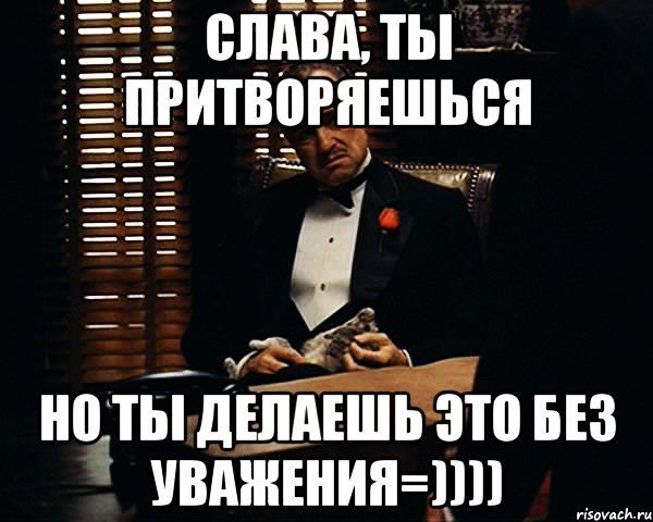 слава, ты притворяешься но ты делаешь это без уважения=)))), Мем Дон Вито Корлеоне