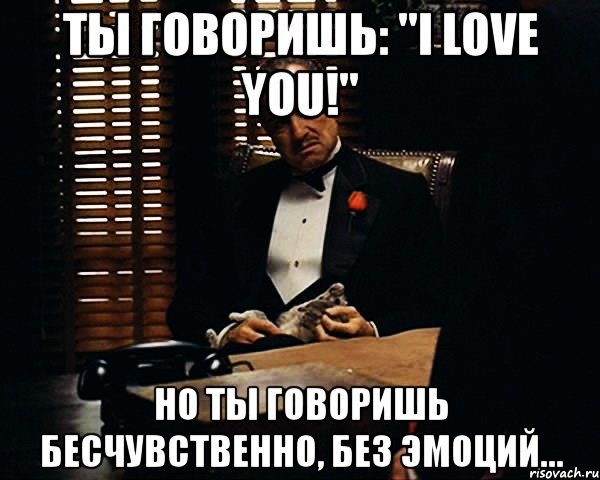 ты говоришь: "i love you!" но ты говоришь бесчувственно, без эмоций..., Мем Дон Вито Корлеоне