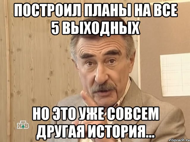 построил планы на все 5 выходных но это уже совсем другая история..., Мем Каневский (Но это уже совсем другая история)