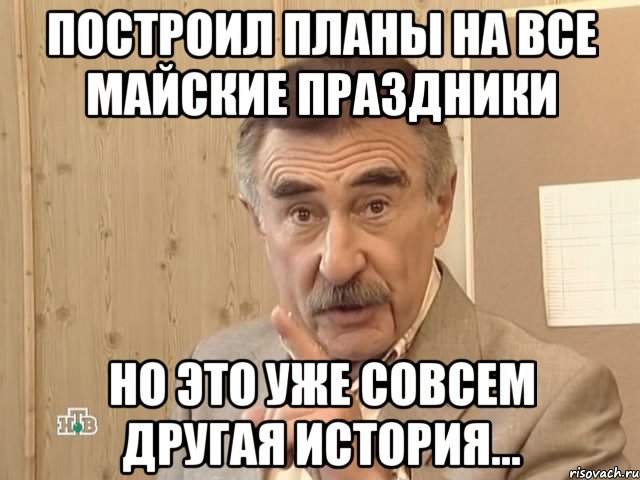 построил планы на все майские праздники но это уже совсем другая история..., Мем Каневский (Но это уже совсем другая история)