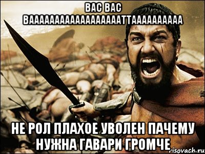 вас вас вааааааааааааааааааттаааааааааа не рол плахое уволен пачему нужна гавари громче, Мем Это Спарта