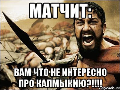 матчит: вам что не интересно про калмыкию?!!!, Мем Это Спарта