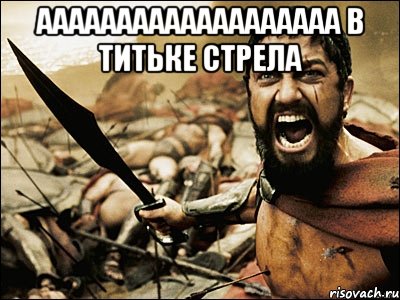 ааааааааааааааааааа в титьке стрела , Мем Это Спарта