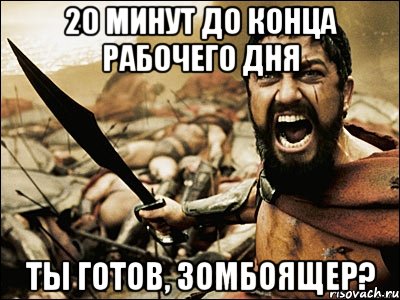 20 минут до конца рабочего дня ты готов, зомбоящер?, Мем Это Спарта