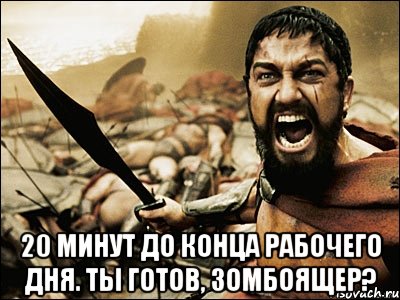  20 минут до конца рабочего дня. ты готов, зомбоящер?, Мем Это Спарта