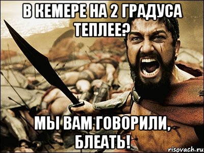 в кемере на 2 градуса теплее? мы вам говорили, блеать!, Мем Это Спарта