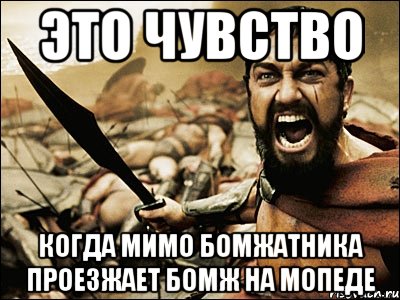 это чувство когда мимо бомжатника проезжает бомж на мопеде, Мем Это Спарта