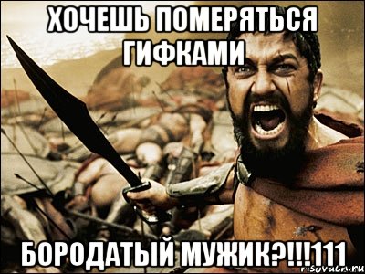 хочешь померяться гифками бородатый мужик?!!!111, Мем Это Спарта