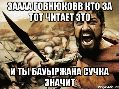 заааа говнюковв кто за тот читает это и ты бауыржана сучка значит, Мем Это Спарта