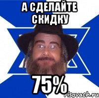 а сделайте скидку 75%