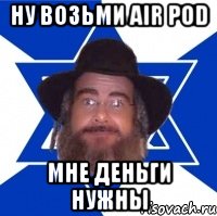 ну возьми air pod мне деньги нужны, Мем Еврей советчик