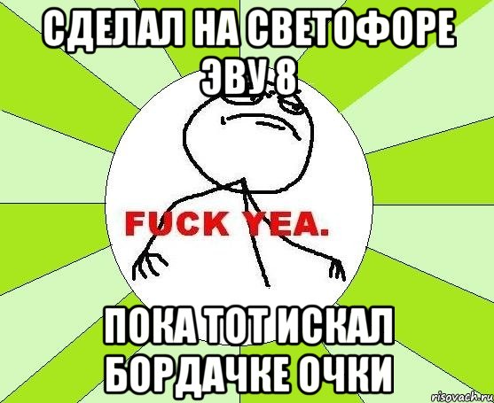 сделал на светофоре эву 8 пока тот искал бордачке очки, Мем фак е