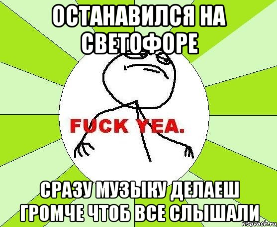 останавился на светофоре сразу музыку делаеш громче чтоб все слышали