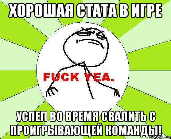 хорошая стата в игре успел во время свалить с проигрывающей команды!, Мем фак е