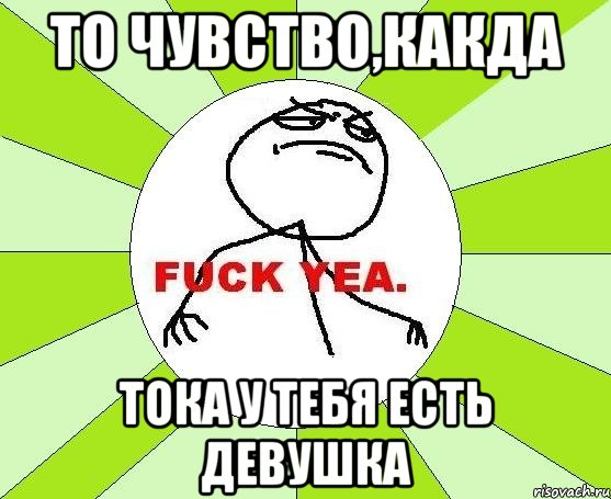 то чувство,какда тока у тебя есть девушка, Мем фак е