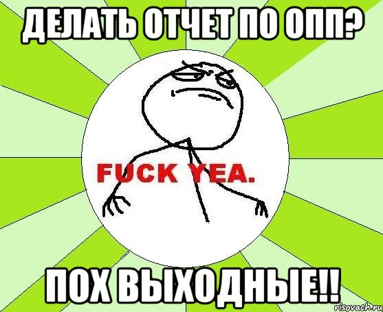 делать отчет по опп? пох выходные!!, Мем фак е