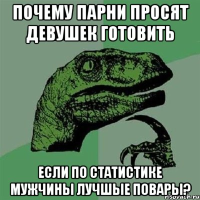 почему парни просят девушек готовить если по статистике мужчины лучшые повары?, Мем Филосораптор