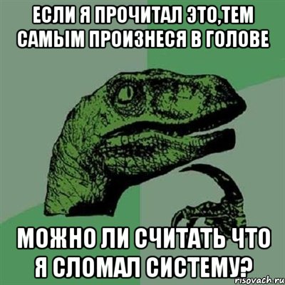 если я прочитал это,тем самым произнеся в голове можно ли считать что я сломал систему?, Мем Филосораптор