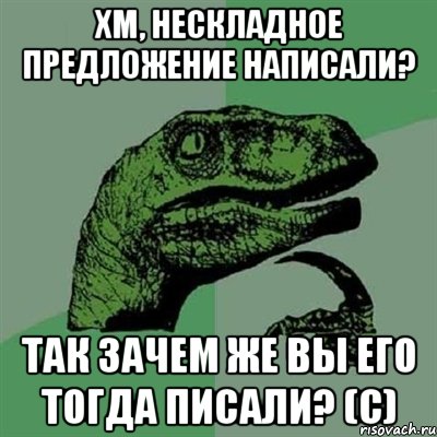 хм, нескладное предложение написали? так зачем же вы его тогда писали? (c), Мем Филосораптор