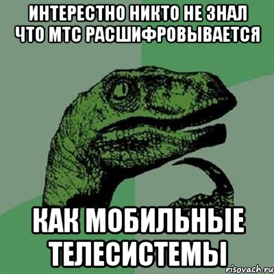 интерестно никто не знал что мтс расшифровывается как мобильные телесистемы, Мем Филосораптор