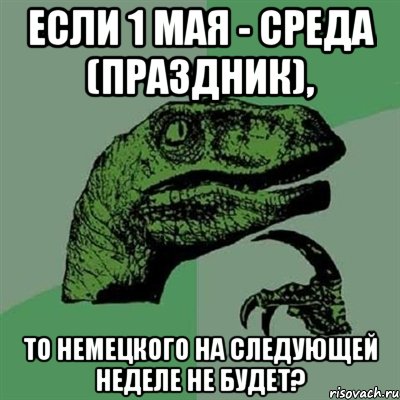 если 1 мая - среда (праздник), то немецкого на следующей неделе не будет?, Мем Филосораптор