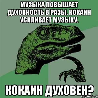 музыка повышает духовность в разы. кокаин усиливает музыку. кокаин духовен?, Мем Филосораптор