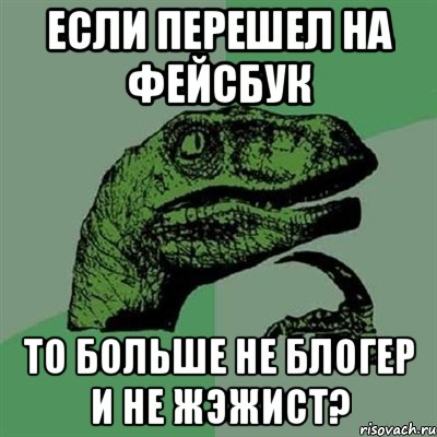 если перешел на фейсбук то больше не блогер и не жэжист?, Мем Филосораптор