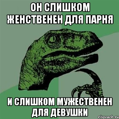 он слишком женственен для парня и слишком мужественен для девушки, Мем Филосораптор