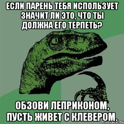 если парень тебя использует значит ли это, что ты должна его терпеть? обзови леприконом, пусть живет с клевером., Мем Филосораптор