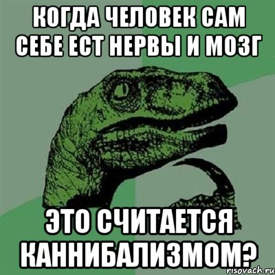 когда человек сам себе ест нервы и мозг это считается каннибализмом?, Мем Филосораптор