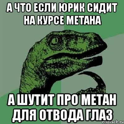 а что если юрик сидит на курсе метана а шутит про метан для отвода глаз, Мем Филосораптор