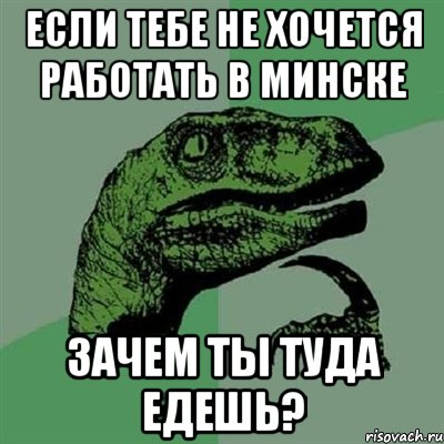 если тебе не хочется работать в минске зачем ты туда едешь?, Мем Филосораптор