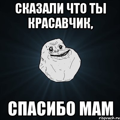 сказали что ты красавчик, спасибо мам, Мем Forever Alone