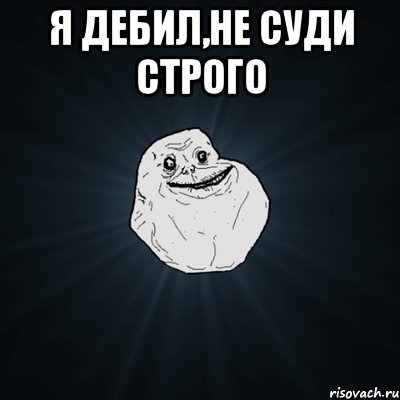 я дебил,не суди строго , Мем Forever Alone