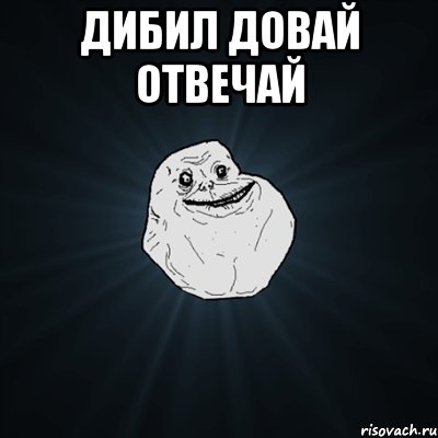 дибил довай отвечай , Мем Forever Alone