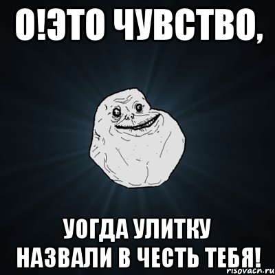 о!это чувство, уогда улитку назвали в честь тебя!, Мем Forever Alone