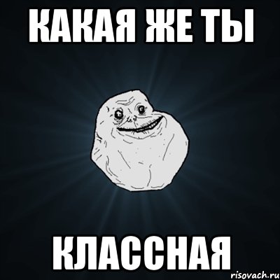 какая же ты классная, Мем Forever Alone