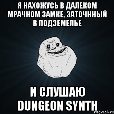 я нахожусь в далеком мрачном замке, заточнный в подземелье и слушаю dungeon synth, Мем Forever Alone