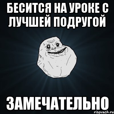 бесится на уроке с лучшей подругой замечательно, Мем Forever Alone