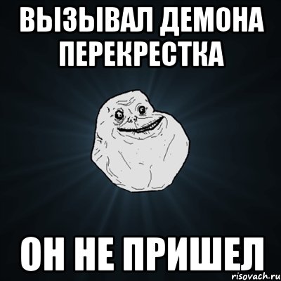 вызывал демона перекрестка он не пришел, Мем Forever Alone