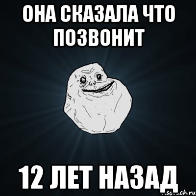 она сказала что позвонит 12 лет назад, Мем Forever Alone