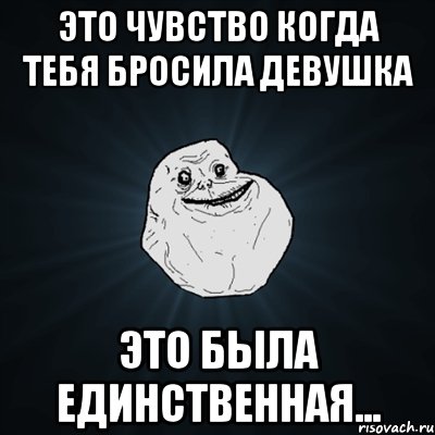 это чувство когда тебя бросила девушка это была единственная..., Мем Forever Alone