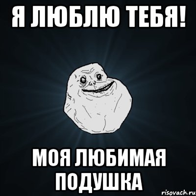 я люблю тебя! моя любимая подушка, Мем Forever Alone