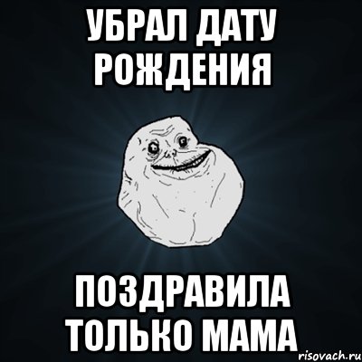 убрал дату рождения поздравила только мама, Мем Forever Alone