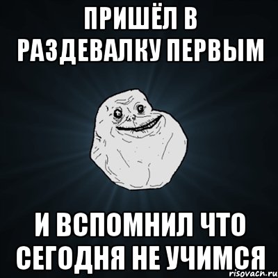 пришёл в раздевалку первым и вспомнил что сегодня не учимся, Мем Forever Alone